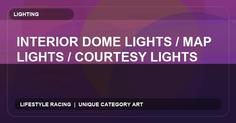 Interior Dome Lights / Map Lights / Courtesy Lights